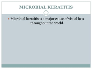 MICROBIAL KERATITIS
— Microbial keratitis is a major cause of visual loss
throughout the world.
 
