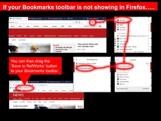 If your Bookmarks toolbar is not showing in Firefox…..
You can then drag the
‘Save to RefWorks’ button
to your Bookmarks toolbar.
 