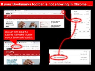 If your Bookmarks toolbar is not showing in Chrome…..
You can then drag the
‘Save to RefWorks’ button
to your Bookmarks toolbar.
 