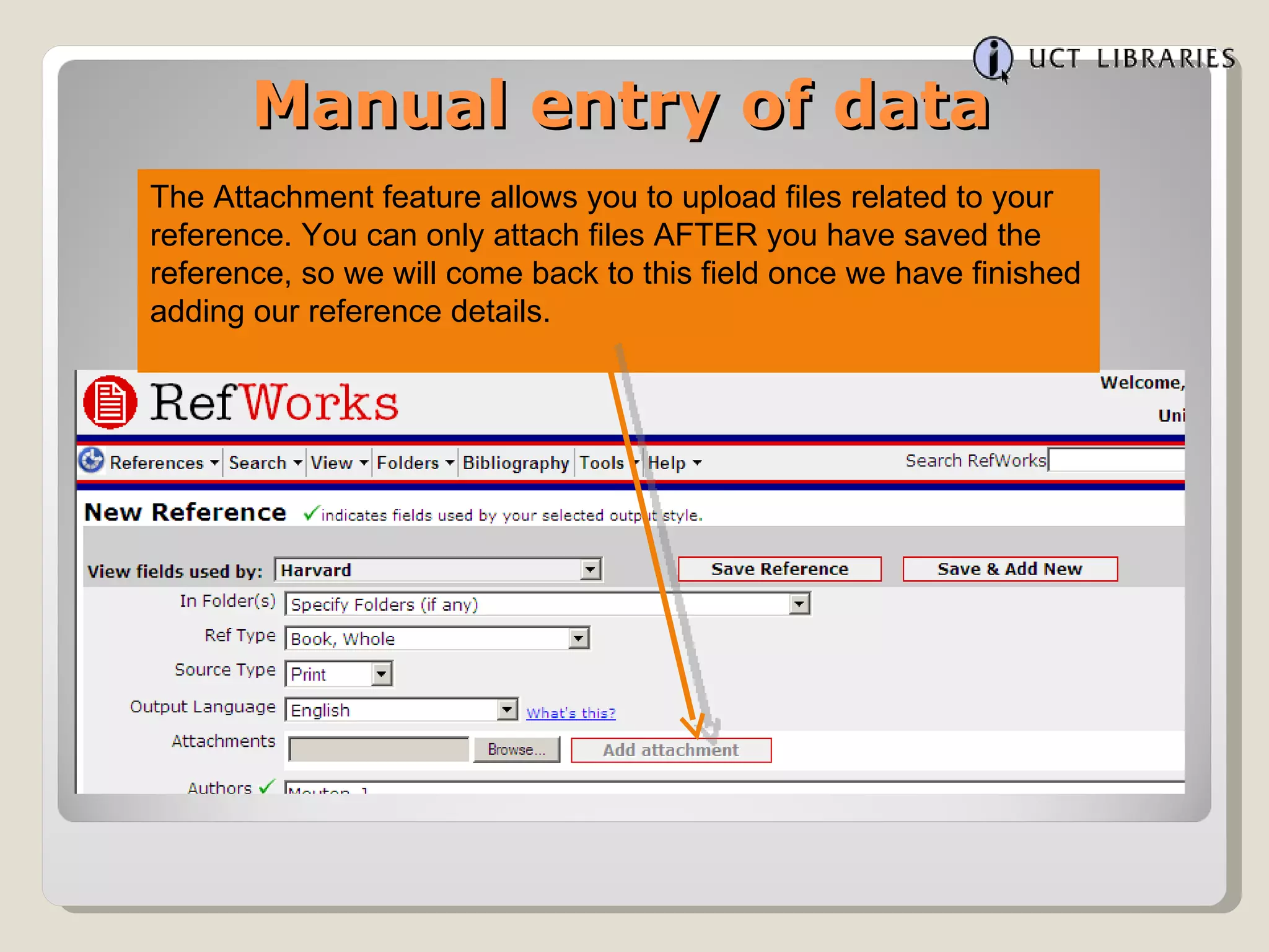 Manual entry of data The Attachment feature allows you to upload files related to your reference. You can only attach files AFTER you have saved the reference, so we will come back to this field once we have finished adding our reference details. 