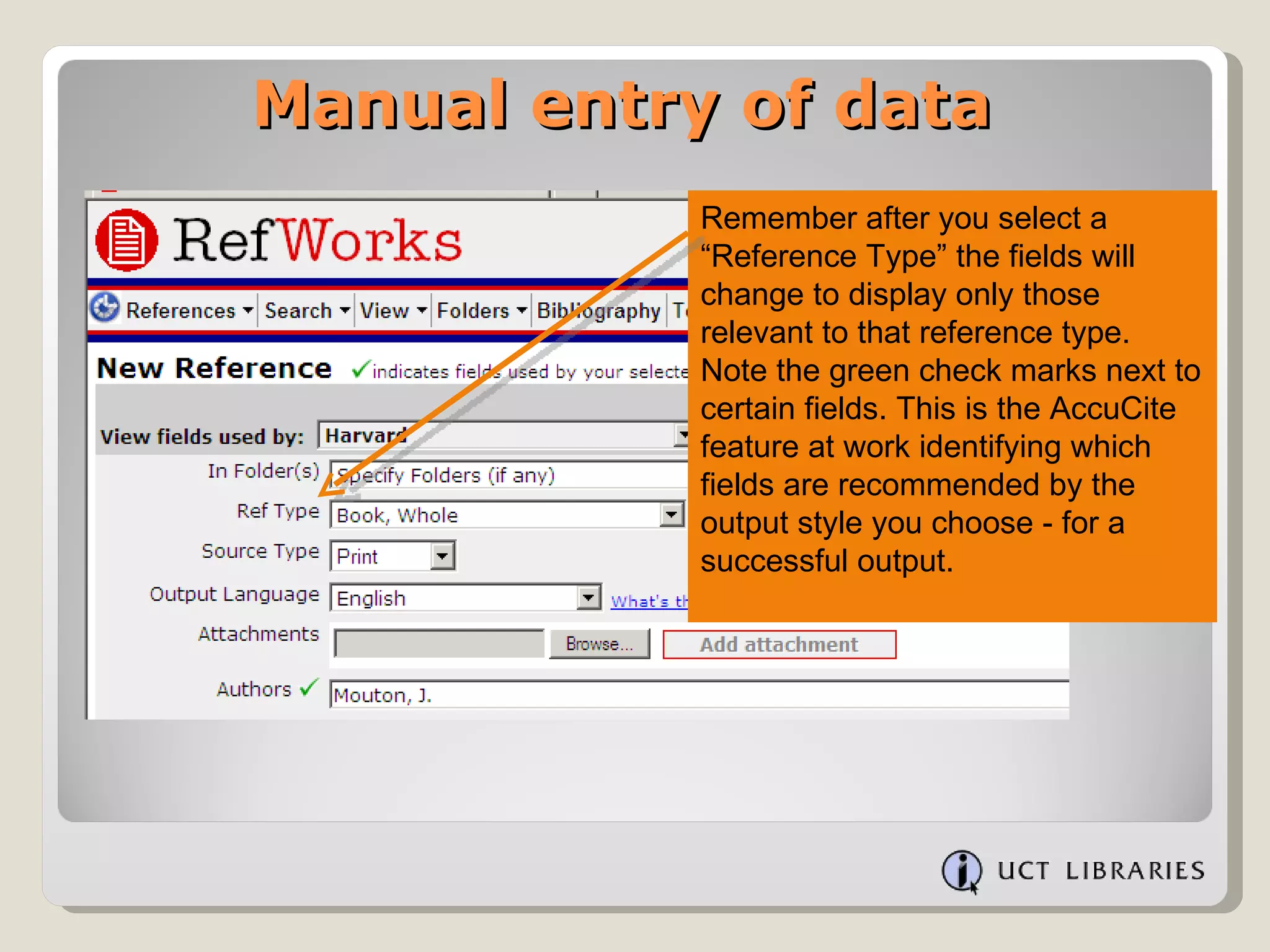 Manual entry of data Remember after you select a “Reference Type” the fields will change to display only those relevant to that reference type. Note the green check marks next to certain fields. This is the AccuCite feature at work identifying which fields are recommended by the output style you choose - for a successful output. 