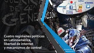 Cuatro regímenes políticos
en Latinoamérica,
libertad de internet
y mecanismos de control Iria Puyosa, PhD.
Septiembre 2017
 