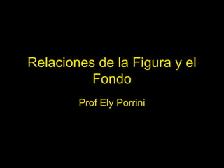 Relaciones de la Figura y el
Fondo
Prof Ely Porrini
 