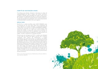 C o m i t ê d e S u s t e n t a b i l i d a d e
É um fórum que planeja, monitora e dissemina as ações de
sustentabilidade em todo o Grupo. De caráter consultivo,
o órgão é liderado pelo presidente do Grupo e conta com a
participação de integrantes de todas as áreas da Companhia.
Em reuniões, a equipe do Comitê discute e avalia processos e
projetos de interesse socioambiental, com o intuito de promover
a sustentabilidade corporativa de nosso negócio.
N o v a s e d e
Brasília foi a cidade escolhida pela CAIXA SEGUROS para
a construção de sua nova sede. Além de se estabelecer de
forma definitiva na capital do Brasil, a localização deixará
a Seguradora mais próxima à CAIXA ECONÔMICA FEDERAL,
uma de suas acionistas. Ao instalar-se no Plano Piloto, área
central da cidade, a nova sede trará ainda resultados na
redução da emissão de CO2 na atmosfera, uma vez que os
funcionários terão acesso privilegiado ao transporte público na
região, vizinha à rodoviária e a estação de metrô.
Previsto para ser entregue em 2014, o prédio que abrigará
a nova sede do Grupo terá alguns recursos que o deixará
sustentável. Para cumprir tal compromisso, o projeto
arquitetônico foi revisto até atingir as exigências do padrão
de qualidade PROCEL. Instituído por Decreto Presidencial em 8
de dezembro de 1993, O Selo Procel Eletrobrás de Economia
de Energia garantirá que a nova sede do Grupo tenha todos os
dispositivos disponíveis para poupar energia elétrica e tenha
funcionamento sustentável. A fachada do prédio, por exemplo,
terá vidro duplo com pequeno grau de absorção de calor,
para que os ambientes sejam climatizados sem que haja muito
esforço dos aparelhos de ar condicionado. O sistema de luz
também é focado no uso mínimo de iluminação artificial, ou
seja, as luminárias serão acionadas por sistemas automatizados
quando necessário.
Políticas relacionadas: Manual Normativo ADM 006; Manual Normativo ADM 013;
Manual Normativo ADM 002
 