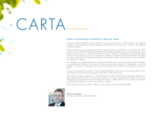 CARTADO PRESIDENTE
A ç õ e s s u s t e n t á v e i s d e n t r o e f o r a d e c a s a
O Grupo CAIXA SEGUROS renova em 2013 seu compromisso com o Pacto Global. Isso significa
conduzir nosso trabalho em bases sustentáveis e influenciar nossos parceiros, clientes e fornecedores
a fazê-lo, também.
Nossa entrada no pacto representou um ano marcante para a Companhia, uma vez que em 2007
criamos nosso Comitê de Responsabilidade Social e também colocamos na rua o que talvez seja nosso
programa mais exitoso: o Jovem de Expressão. Com ele, produziu conhecimento e ferramentas para
diminuir a exposição dos jovens às situações de violência na periferia do Distrito Federal. Em 2010,
iniciamos o Acordo de Cooperação o Escritório das Nações Unidas sobre Drogas e Crimes (UNODC)
para partilhar a gestão.
A transferência da metodologia para o organismo internacional comprovou a eficácia das estratégias
de prevenção da violência com jovens e elevou o investimento social da Seguradora a um novo
patamar. O acordo de cooperação foi o primeiro firmado entre o UNODC e uma empresa privada no
Brasil.
O Jovem de Expressão incentivou o Grupo CAIXA SEGUROS a desenvolver outras ações sobre o tema,
culminando em uma importante pesquisa sobre DSTs e Aids entre jovens.
Internamente, estamos aplicando as recomendações do Pacto Global. Desenvolvemos programas e
ações que disseminam entre os funcionários todos os princípios propostos pela ONU, como cursos
obrigatórios de prevenção a fraude e lavagem de dinheiro, coleta seletiva do lixo, redução de resíduos
e reciclagem de materiais usados, como plástico e papel.
Nosso compromisso com o Pacto Global já criou raízes no Grupo CAIXA SEGUROS.
Thierry Claudon,
presidente do Grupo CAIXA SEGUROS
 