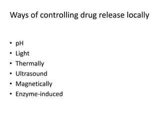 Ways of controlling drug release locally


•   pH
•   Light
•   Thermally
•   Ultrasound
•   Magnetically
•   Enzyme-induced
 