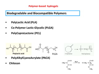 Polymer-based hydrogels

 Biodegradable and Biocompatible Polymers

•   PolyLactic Acid (PLA)
•   Co-Polymer Lactic-Glycolic (PLGA)
•   PolyCaproLactone (PCL)




                                    PLGA
•   PolyAlkylCyanoAcrylate (PACA)
• Chitosan
 