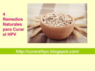 http://curarelhpv.blogspot.com/
4
Remedios
Naturales
para Curar
el HPV
 
