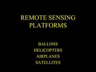 REMOTE SENSING
PLATFORMS
BALLONS
HELICOPTERS
AIRPLANES
SATELLITES
 