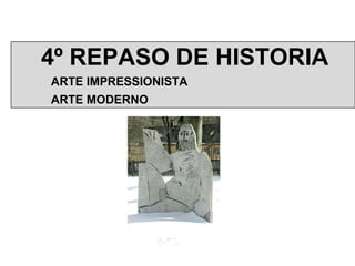 4º REPASO DE HISTORIA ARTE IMPRESSIONISTA ARTE MODERNO 