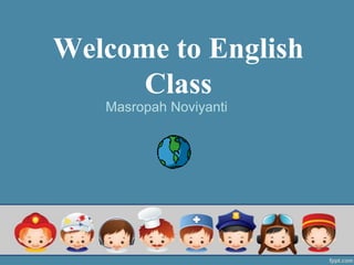 Welcome to English
Class
Masropah Noviyanti
 