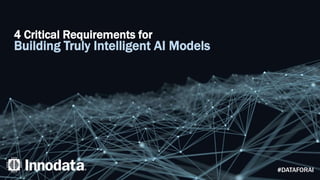 4 Critical Requirements for
Building Truly Intelligent AI Models
#DATAFORAI
 