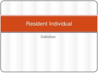 Definition
Resident Individual
 