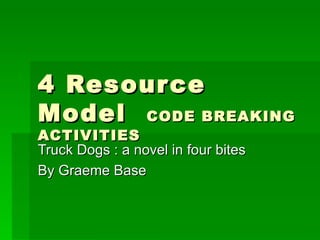 4 Resource Model  CODE BREAKING ACTIVITIES Truck Dogs : a novel in four bites By Graeme Base 