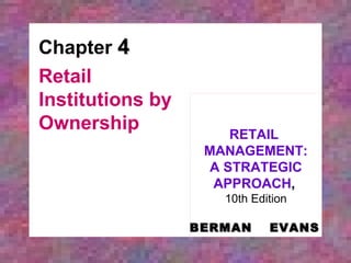 Chapter  4 Retail Institutions by Ownership RETAIL  MANAGEMENT: A STRATEGIC APPROACH ,   10th Edition BERMAN   EVANS 