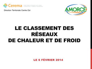 LE CLASSEMENT DES
RÉSEAUX
DE CHALEUR ET DE FROID

LE 6 FÉVRIER 2014

 