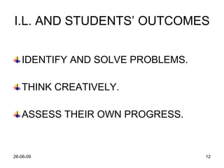 I.L. AND STUDENTS’ OUTCOMES IDENTIFY AND SOLVE PROBLEMS. THINK CREATIVELY. ASSESS THEIR OWN PROGRESS. 
