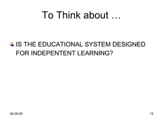 To Think about … IS THE EDUCATIONAL SYSTEM DESIGNED FOR INDEPENTENT LEARNING? 