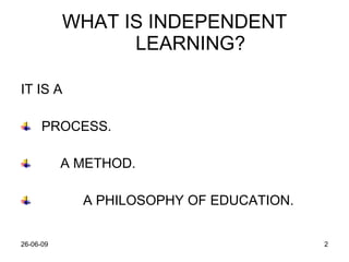 WHAT IS INDEPENDENT LEARNING? IT IS A  PROCESS. A METHOD. A PHILOSOPHY OF EDUCATION. 