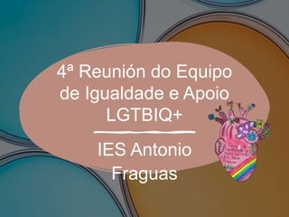 4� Reuni�n do Equipo
de Igualdade e Apoio
LGTBIQ+
IES Antonio
Fraguas
 