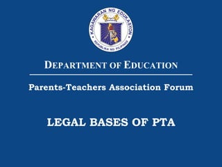 DEPARTMENT OF EDUCATION
Parents-Teachers Association Forum
LEGAL BASES OF PTA
 
