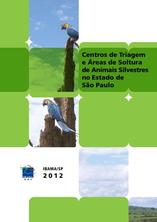Centros de Triagem
e Áreas de Soltura
de Animais Silvestres
no Estado de
São Paulo
IBAMA/SP
2 0 1 2
 
