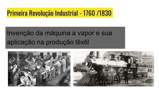 Primeira Revolução Industrial - 1760 /1830
Invenção da máquina a vapor e sua
aplicação na produção têxtil
 