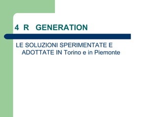 4  R  GENERATION LE SOLUZIONI SPERIMENTATE E ADOTTATE IN Torino e in Piemonte 