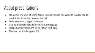 About presentations
● Pls, avoid the use of small fonts, unless you do not want the audience to
read it (for instance, in ...