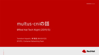 CONFIDENTIAL Designator
@Red Hat Tech Night (2019/5)
multus-cniの話
Tomofumi Hayashi / 林 智史 (@s1061123)
NFVPE / Container Networking Team
1
 
