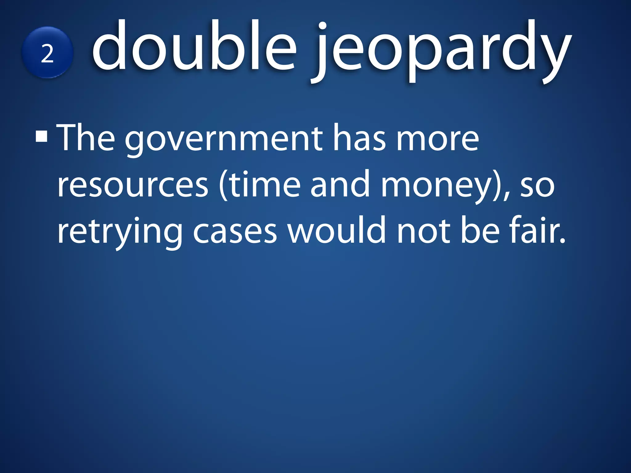 2     double jeopardy
    The government has more
    resources (time and money), so
    retrying cases would not be fair.
 
