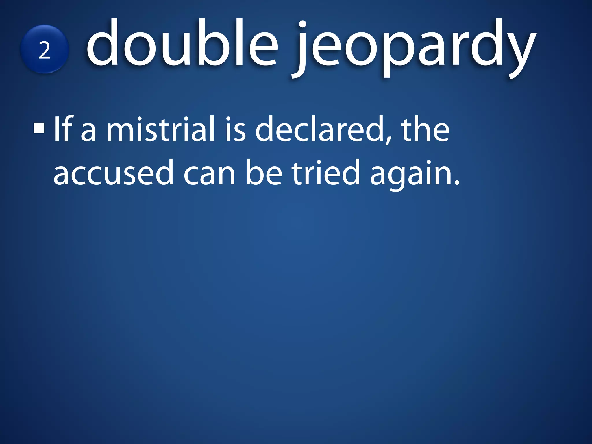 2     double jeopardy
    If a mistrial is declared, the
    accused can be tried again.
 