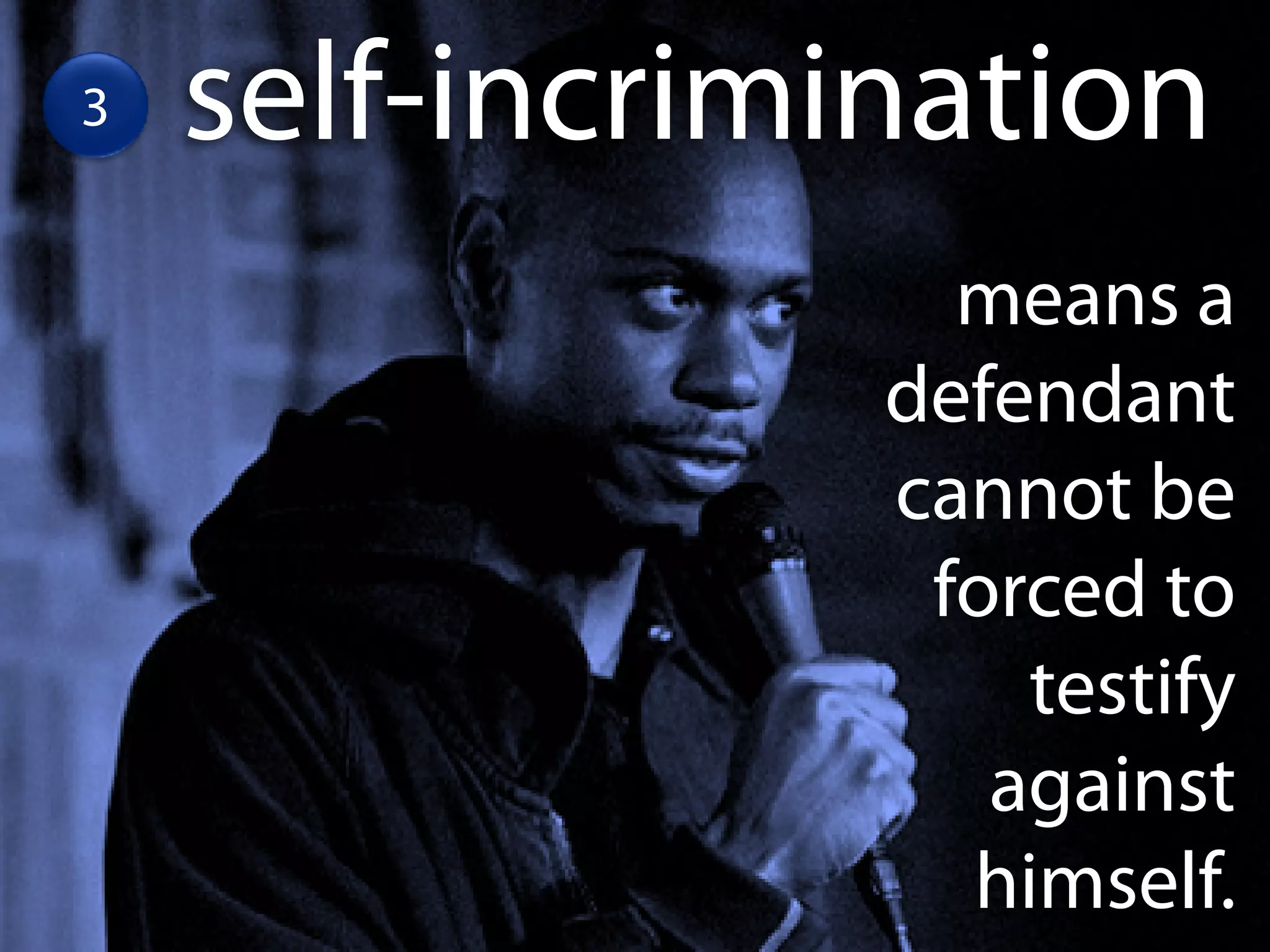 3   self-incrimination
                  means a
                defendant
                cannot be
                 forced to
                    testify
                   against
                  himself.
 