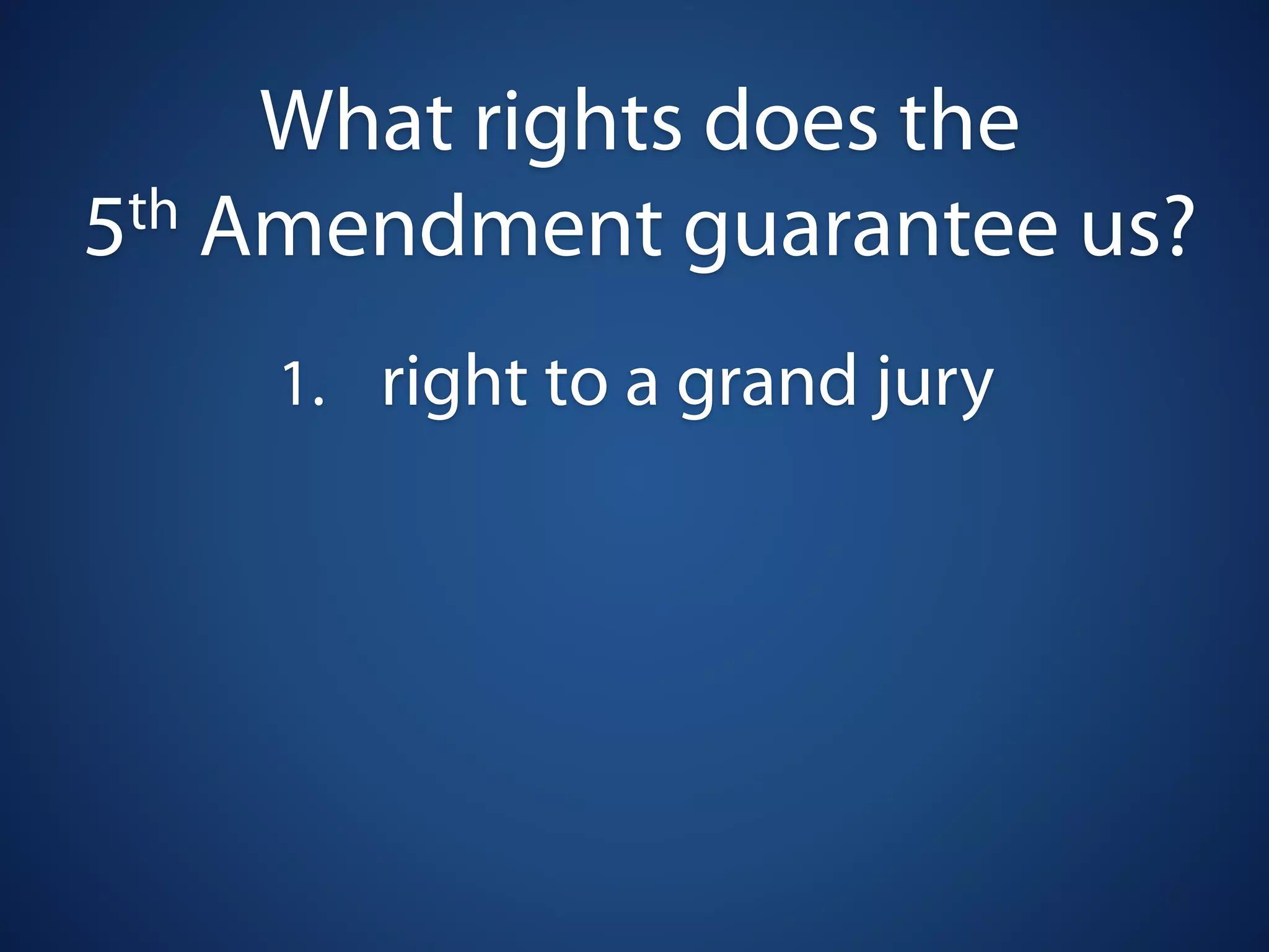 What rights does the
5 th Amendment guarantee us?

    1. right to a grand jury
 