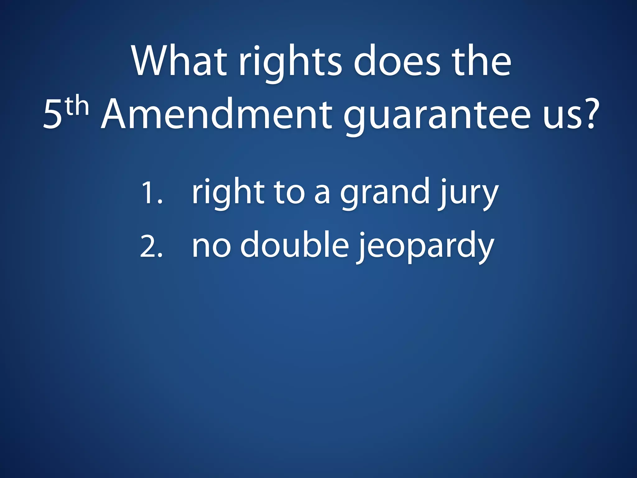 What rights does the
5 th Amendment guarantee us?

    1. right to a grand jury
    2. no double jeopardy
 