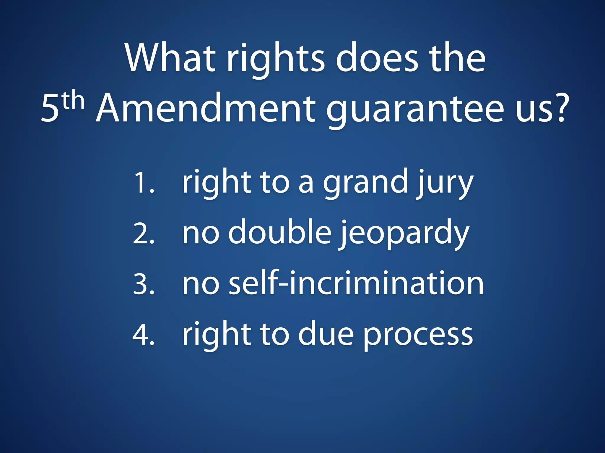 What rights does the
5 th Amendment guarantee us?

    1. right to a grand jury
    2. no double jeopardy
    3. no self-incrimination
    4. right to due process
 