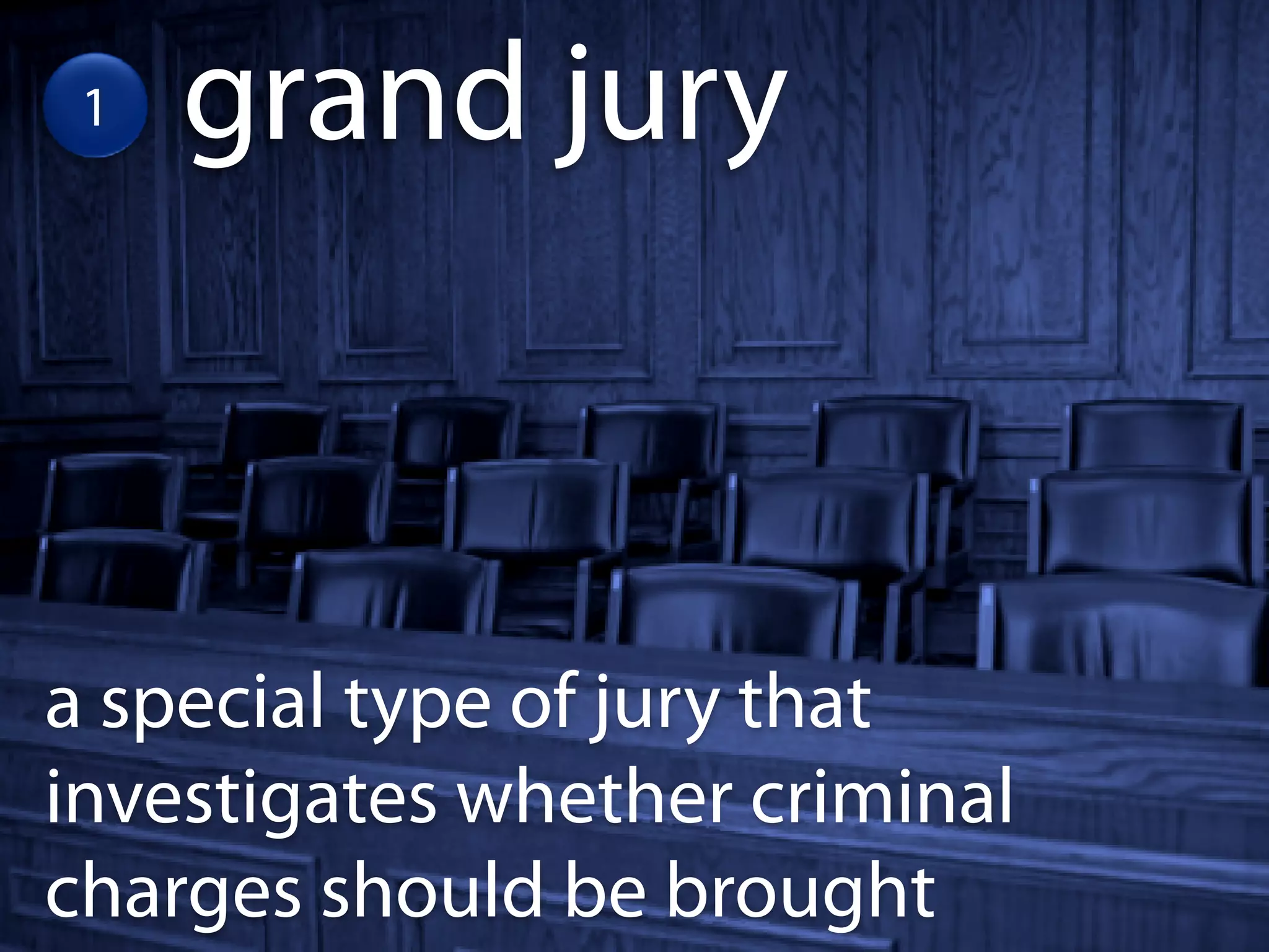 1   grand jury



a special type of jury that
investigates whether criminal
charges should be brought
 