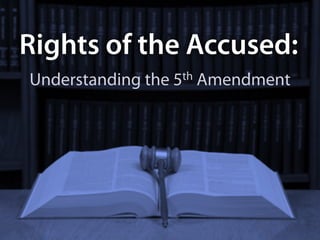 Rights of the Accused:
Understanding the 5th Amendment
 