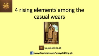 4 rising elements among the
casual wears
waayclothing.pk
www.facebook.com/waayclothing.pk
 
