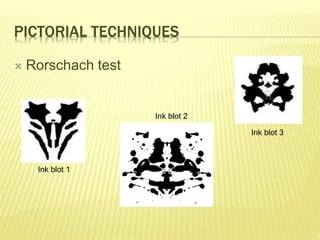 PICTORIAL TECHNIQUES 
 Rorschach test 
Ink blot 1 
Ink blot 2 
Ink blot 3 
 