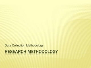 Data Collection Methodology 
RESEARCH METHODOLOGY 
 