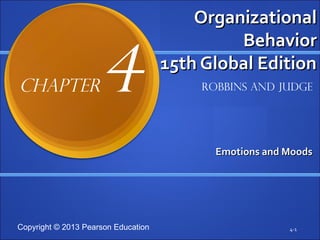 Copyright © 2013 Pearson Education
Organizational
Organizational
Behavior
Behavior
15th Global Edition
15th Global Edition
Emotions and Moods
Emotions and Moods
4-1
Robbins and Judge
Chapter4
 