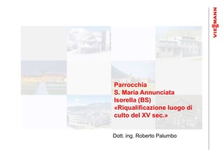 Parrocchia
S. Maria Annunciata
Isorella (BS)
«Riqualificazione luogo di
culto del XV sec.»


Dott. ing. Roberto Palumbo
 