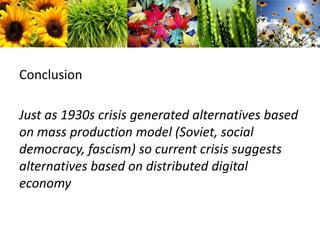 ConclusionJust as 1930s crisis generated alternatives based on mass production model (Soviet, social democracy, fascism) so current crisis suggests alternatives based on distributed digital economy