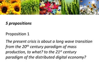5 propositionsProposition 1The present crisis is about a long wave transition from the 20th century paradigm of mass production, to what? to the 21st century paradigm of the distributed digital economy?