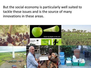 But the social economy is particularly well suited to tackle these issues and is the source of many innovations in these areas. 