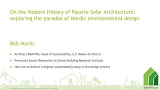On the Modern History of Passive Solar Architecture:
exploring the paradox of Nordic environmental design
5th Active House Symposium | Bornholm September 2017 | Rob Marsh
1
Rob Marsh
 Architect MAA PhD, Head of Sustainability, C.F. Møller Architects
 Previously Senior Researcher at Danish Building Research Institute
 How can architects integrate sustainability early in the design process
 