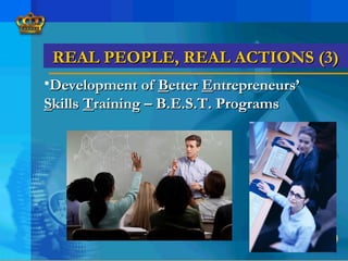REAL PEOPLE, REAL ACTIONS (3)REAL PEOPLE, REAL ACTIONS (3)
•Development ofDevelopment of BBetteretter EEntrepreneurs’ntrepreneurs’
SSkillskills TTraining – B.E.S.T. Programsraining – B.E.S.T. Programs
 