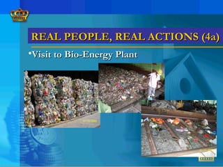 REAL PEOPLE, REAL ACTIONS (4a)REAL PEOPLE, REAL ACTIONS (4a)
•Visit to Bio-Energy PlantVisit to Bio-Energy Plant
 