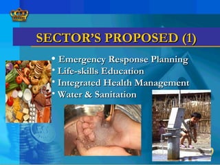 • Emergency Response PlanningEmergency Response Planning
• Life-skills EducationLife-skills Education
• Integrated Health ManagementIntegrated Health Management
• Water & SanitationWater & Sanitation
SECTOR’S PROPOSED (1)SECTOR’S PROPOSED (1)
 